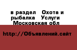  в раздел : Охота и рыбалка » Услуги . Московская обл.